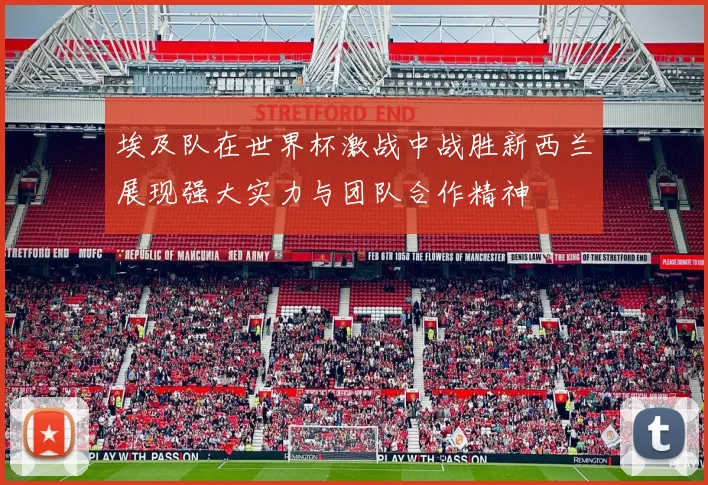 埃及队在世界杯激战中战胜新西兰展现强大实力与团队合作精神