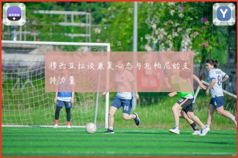 穆西亚拉谈康复心态与孔帕尼的支持力量