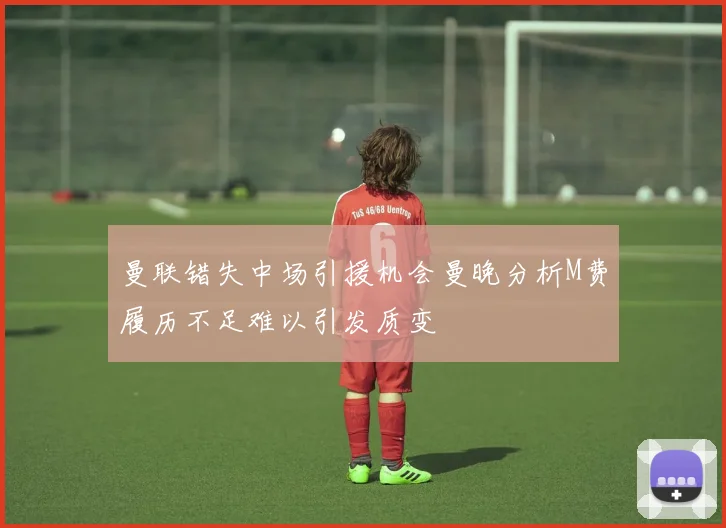 曼联错失中场引援机会曼晚分析M费履历不足难以引发质变