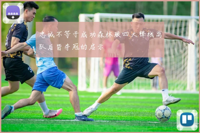 忠诚不等于成功森林狼四大锋线离队后皆夺冠的启示