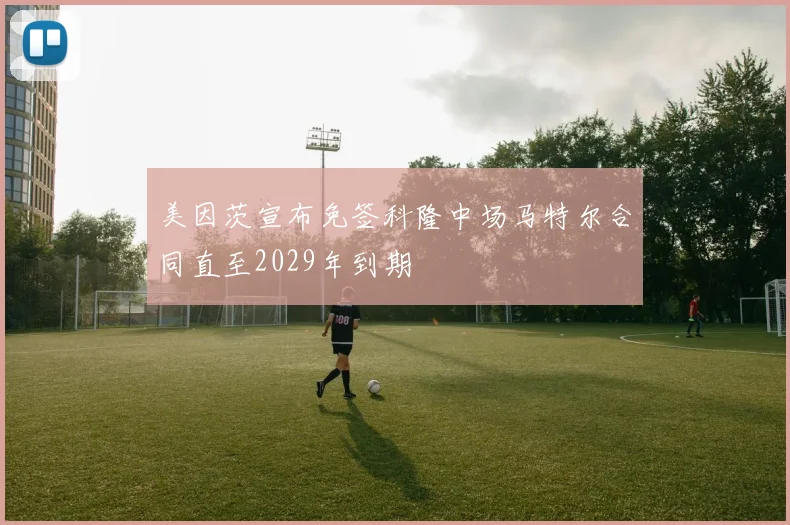 美因茨宣布免签科隆中场马特尔合同直至2029年到期