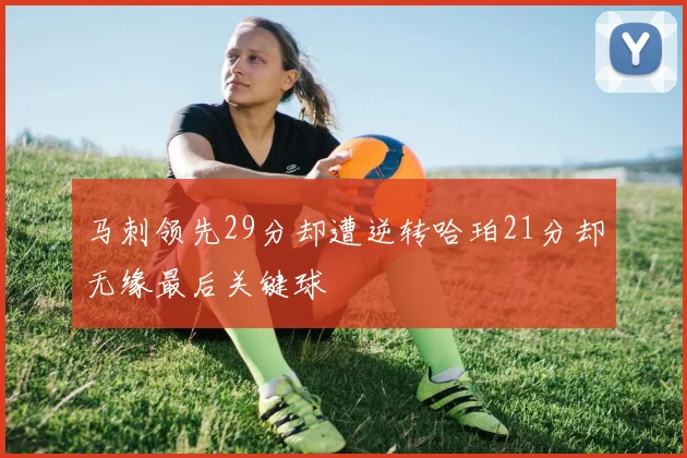 马刺领先29分却遭逆转哈珀21分却无缘最后关键球