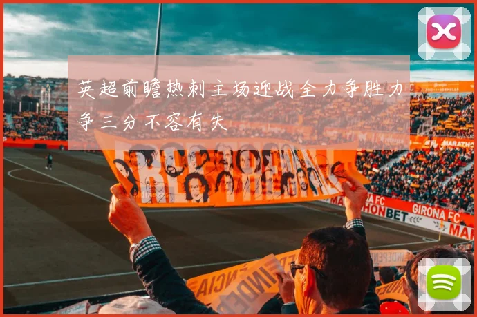 英超前瞻热刺主场迎战全力争胜力争三分不容有失