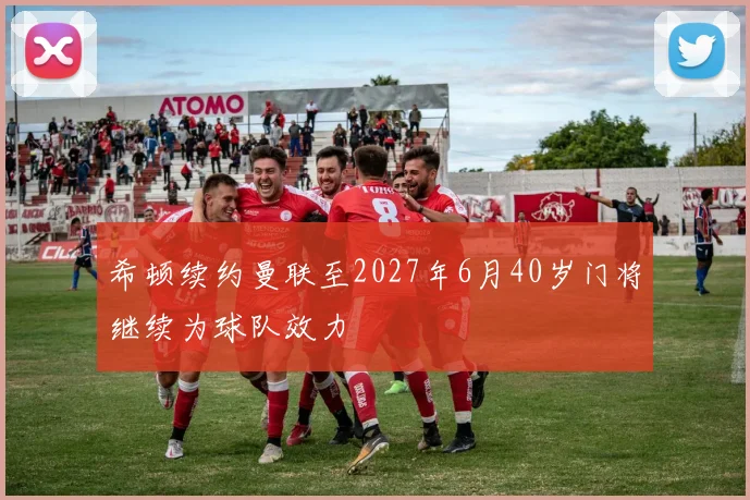 希顿续约曼联至2027年6月40岁门将继续为球队效力