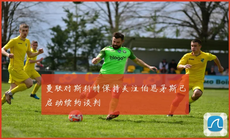 曼联对斯科特保持关注伯恩茅斯已启动续约谈判